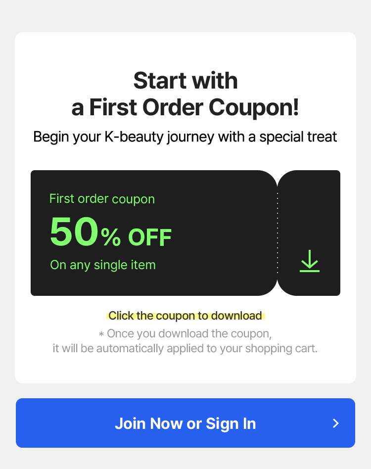 Start with a First Order Coupon! Begin your K-beauty journey with a special treat