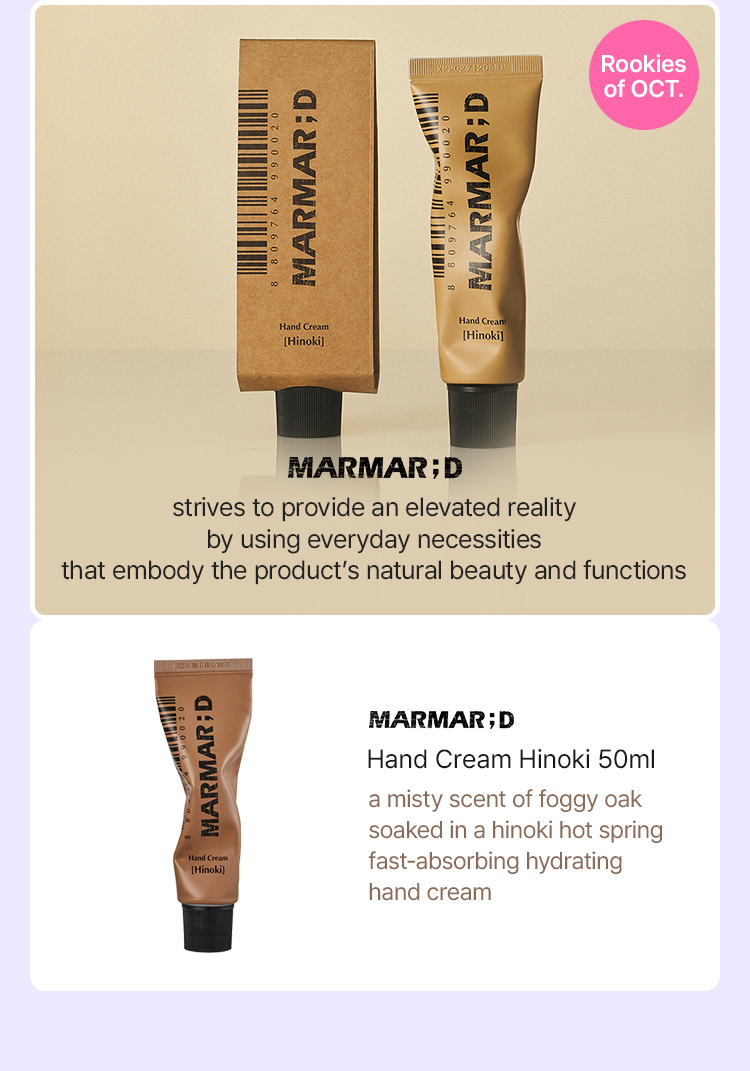 Rookies of OCT. MARMAR;D strives to provide an elevated reality by using everyday necessities that embody the product’s natural beauty and functions MARMAR;D Hand Cream Hinoki 50ml a misty scent of foggy oak soaked in a hinoki hot spring fast-absorbing hydrating hand cream