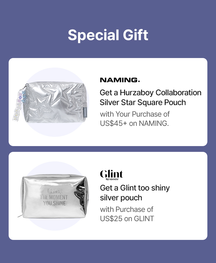 Special Gift Get a Hurzaboy Collaboration  Silver Star Square Pouch with Your Purchase of  US$45+ on NAMING. Get a Glint too shiny  silver pouch with Purchase of  US$25 on GLINT