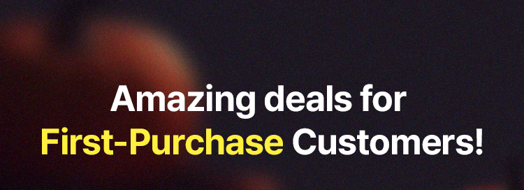 Amazing deals for  First-Purchase Customers!