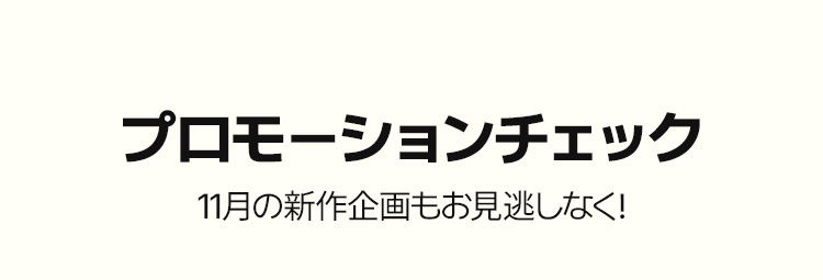 プロモーションチェック 11月の新作企画もお見逃しなく!