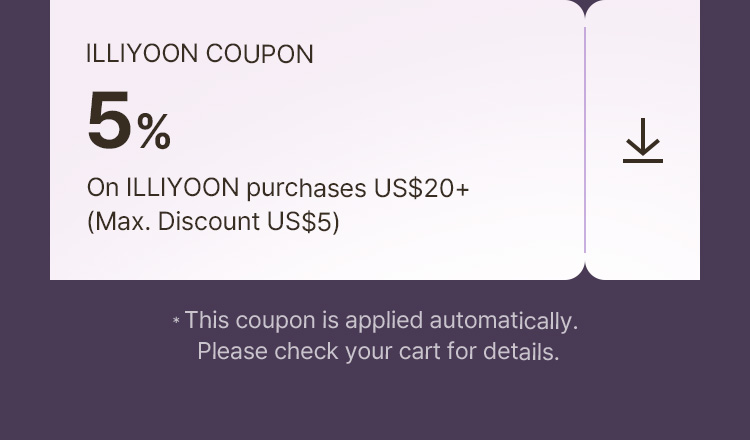 ILLIYOON COUPON 5% On ILLIYOON purchases US$20+ (Max. Discount US$5) * This coupon is applied automatically. Please check your cart for details.