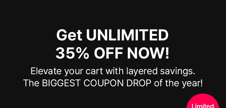 Get UNLIMITED 35% OFF NOW! Elevate your cart with layered savings. The BIGGEST COUPON DROP of the year!
