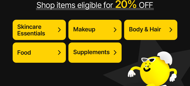 Shop items eligible for 20% OFF Skincare Essentials Makeup Body & Hair Food Supplements