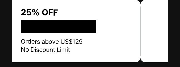 25% OFF Orders above US$129 No Discount Limit