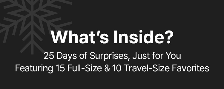 What’s Inside? 25 Days of Surprises, Just for You Featuring 15 Full-Size & 10 Travel-Size Favorites