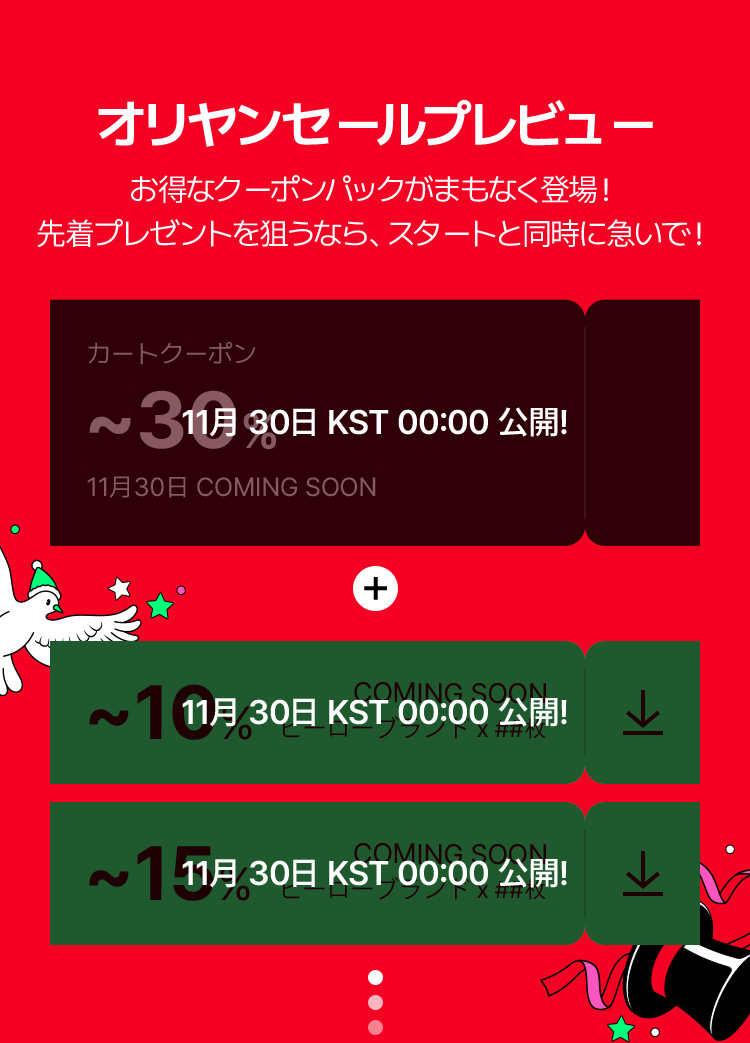 オリヤンセールプレビュー お得なクーポンパックがまもなく登場！先着プレゼントを狙うならスタートと同時に急いで！ カートクーポン～31% 11月30日KST00:00公開！ 11月30日COMING SOON クーポン2種 ～11% 11月30日KST00:00公開!