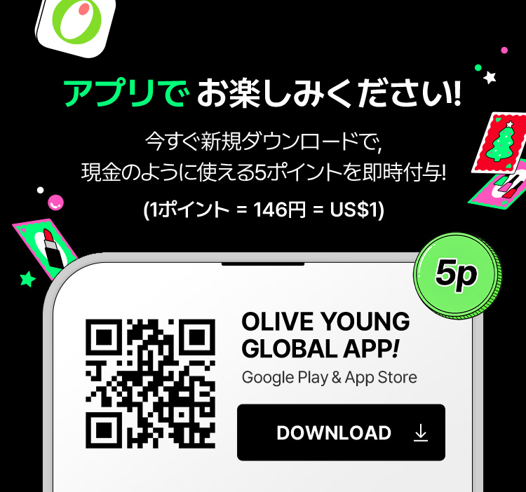 アプリでお楽しみください！ 今すぐ新規ダウンロードで、現金のように使える5ポイントを即時付与！（1ポイント＝146円＝US$1） OLIVE YOUNG GLOBAL APP! Google Play & App Store