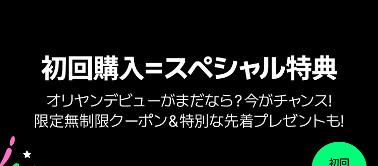 初回購入＝スペシャル特典 オリヤンデビューがまだなら？今がチャンス！限定無制限クーポン＆特別な先着プレゼントも！