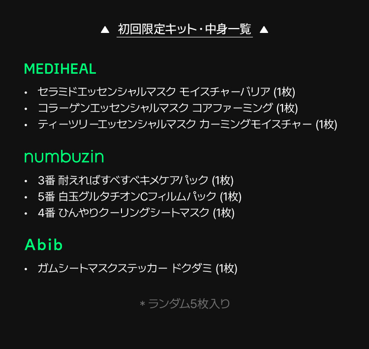 MEDIHEAL：セラミドエッセンシャルマスク モイスチャーバリア(1枚)／コラーゲンエッセンシャルマスク コファーミング(1枚)／ティーツリーエッセンシャルマスク カーミングモイスチャー(1枚)／numbuzin：3番 耐えればすべすべキメケア パック(1枚)／5番 宿主エクセラダシマスクフィルムパック(1枚)／4番 ひんやりクーリングシートマスク(1枚)／Abib：ガムシートマスクステッカーパック ドクダミ(1枚)／＋ランダム5枚入り