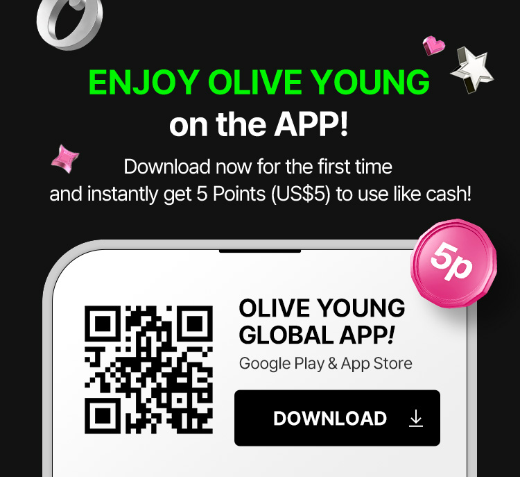 ENJOY OLIVE YOUNG on the APP! Download now and earn 5 points (US$5) — use them just like cash! OLIVE YOUNG GLOBAL APP! Google Play & App Store