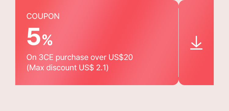 COUPON 5% On 3CE purchase over US$20 (Max discount US$ 2.1)