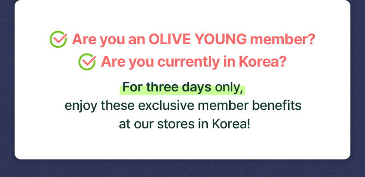 Are you an OLIVE YOUNG member? Are you currently in Korea? For three days only, enjoy these exclusittve member benefits at our stores in Korea