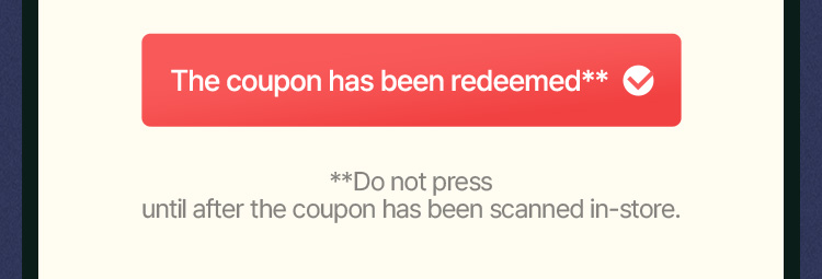 **Do not press until after the coupon has been scanned in-store.